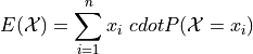 E(\mathcal{X}) = \sum_{i=1}^{n}{x_i \ cdot P(\mathcal{X} = x_i) }