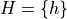 H = \{ h \}