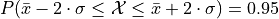 P(\bar{x} - 2 \cdot \sigma \leq \mathcal{X} \leq \bar{x} + 2 \cdot \sigma) = 0.95