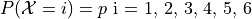 P(\mathcal{X}=i) = p \text{   i = 1, 2, 3, 4, 5, 6 }