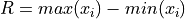 R = max(x_i) - min(x_i)