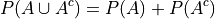 P(A \cup A^c) = P(A) + P(A^c)